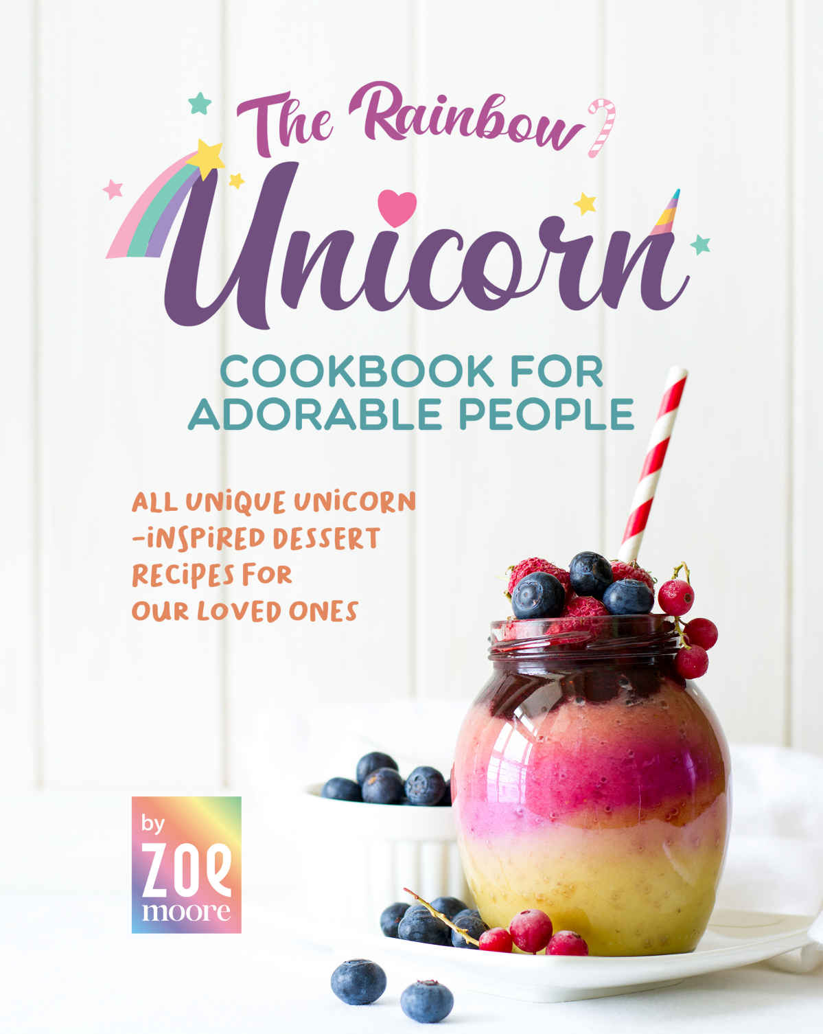 The Rainbow Unicorn Cookbook For Adorable People All Unique Unicorninspired Desserts For Our Loved Ones Zoe Moore
