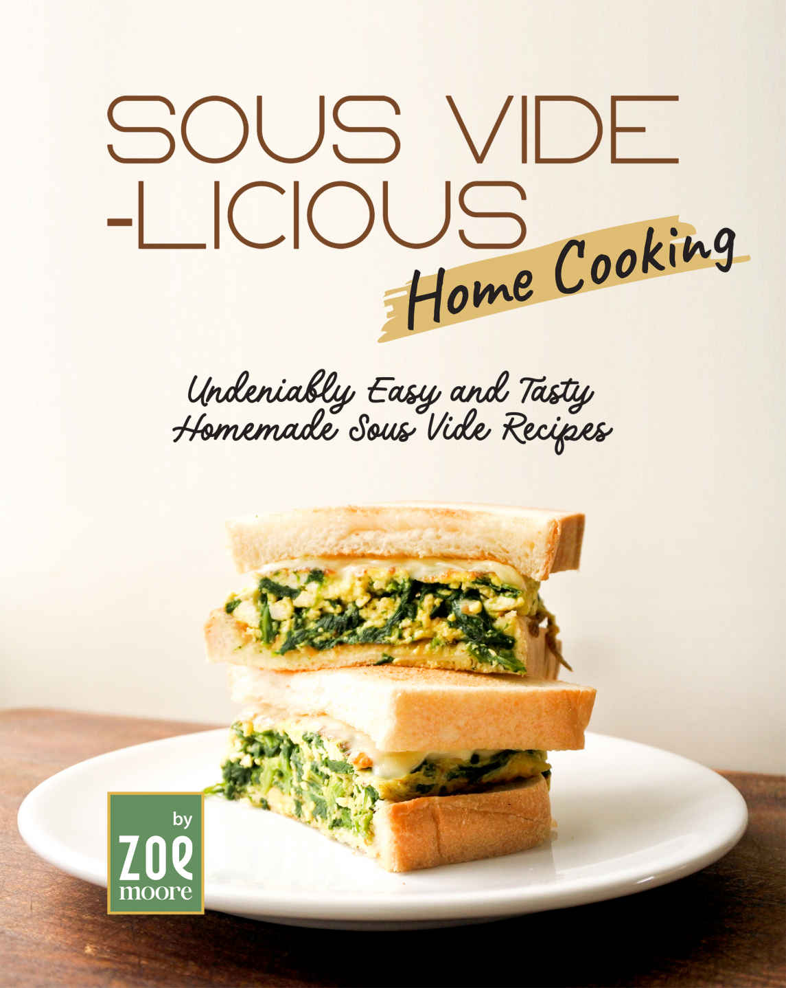 Sous Videlicious Home Cooking Undeniably Easy And Tasty Homemade Sous Vide Recipes Zoe Moore