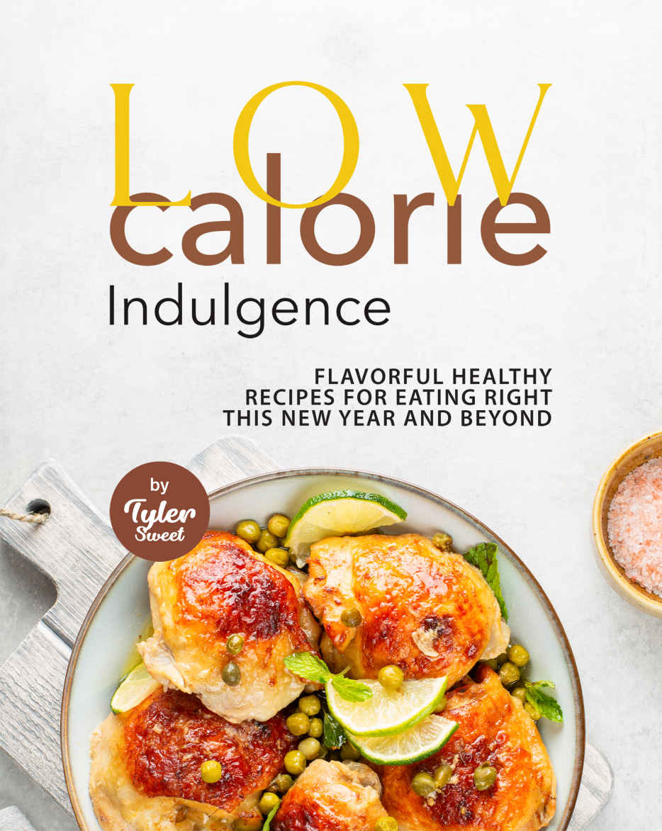 Low Calorie Indulgence Flavorful Healthy Recipes For Eating Right This New Year And Beyond Tyler Sweet