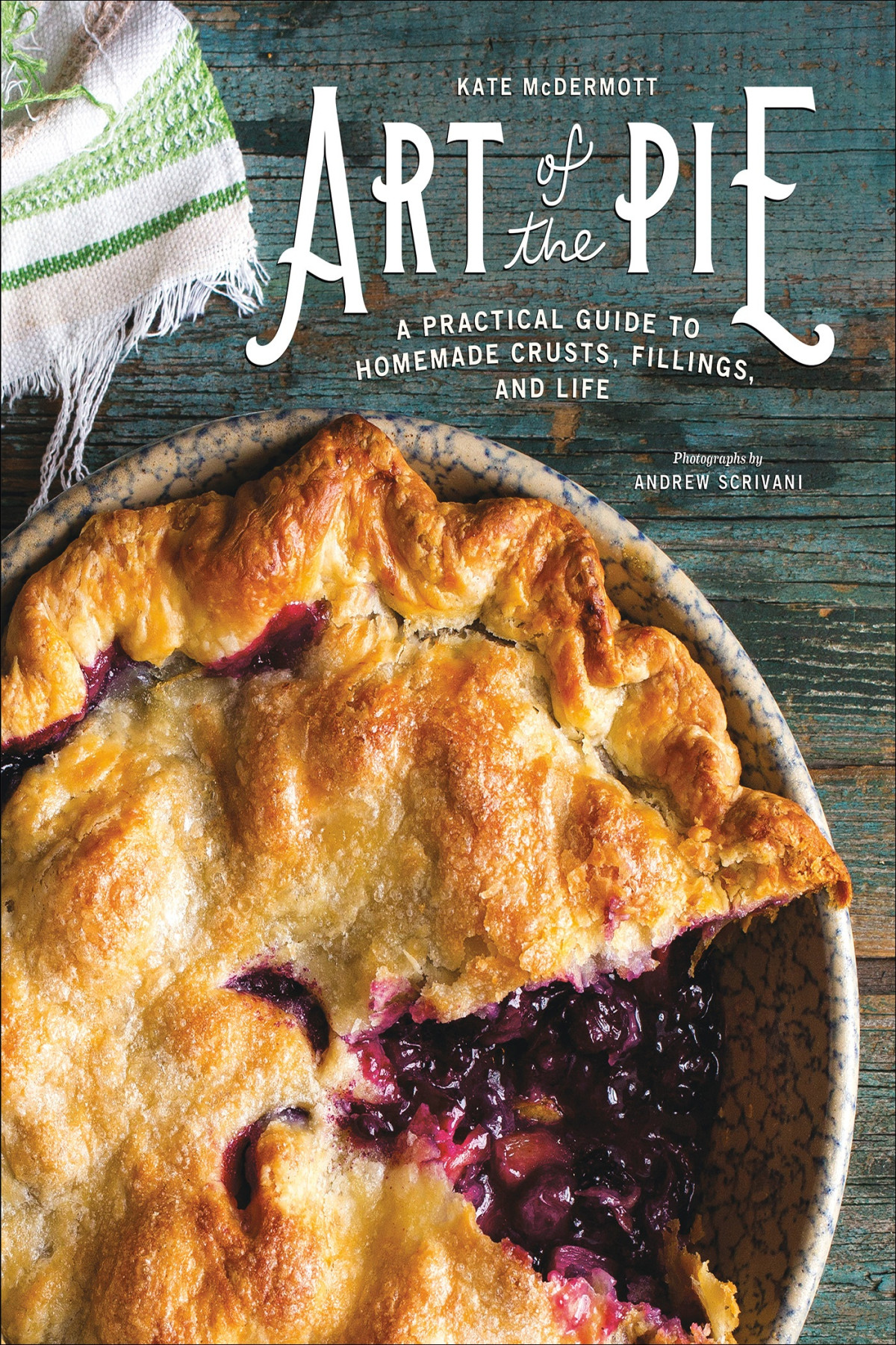 Art Of The Pie A Practical Guide To Homemade Crusts Fillings And Life Kate Mcdermott
