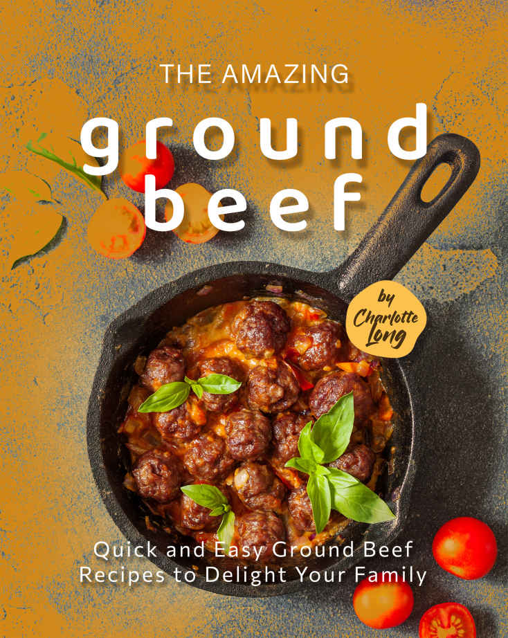 The Amazing Ground Beef Cookbook Quick And Easy Ground Beef Recipes To Delight Your Family Charlotte Long