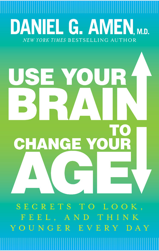 Use Your Brain To Change Your Age Daniel G Amen Md