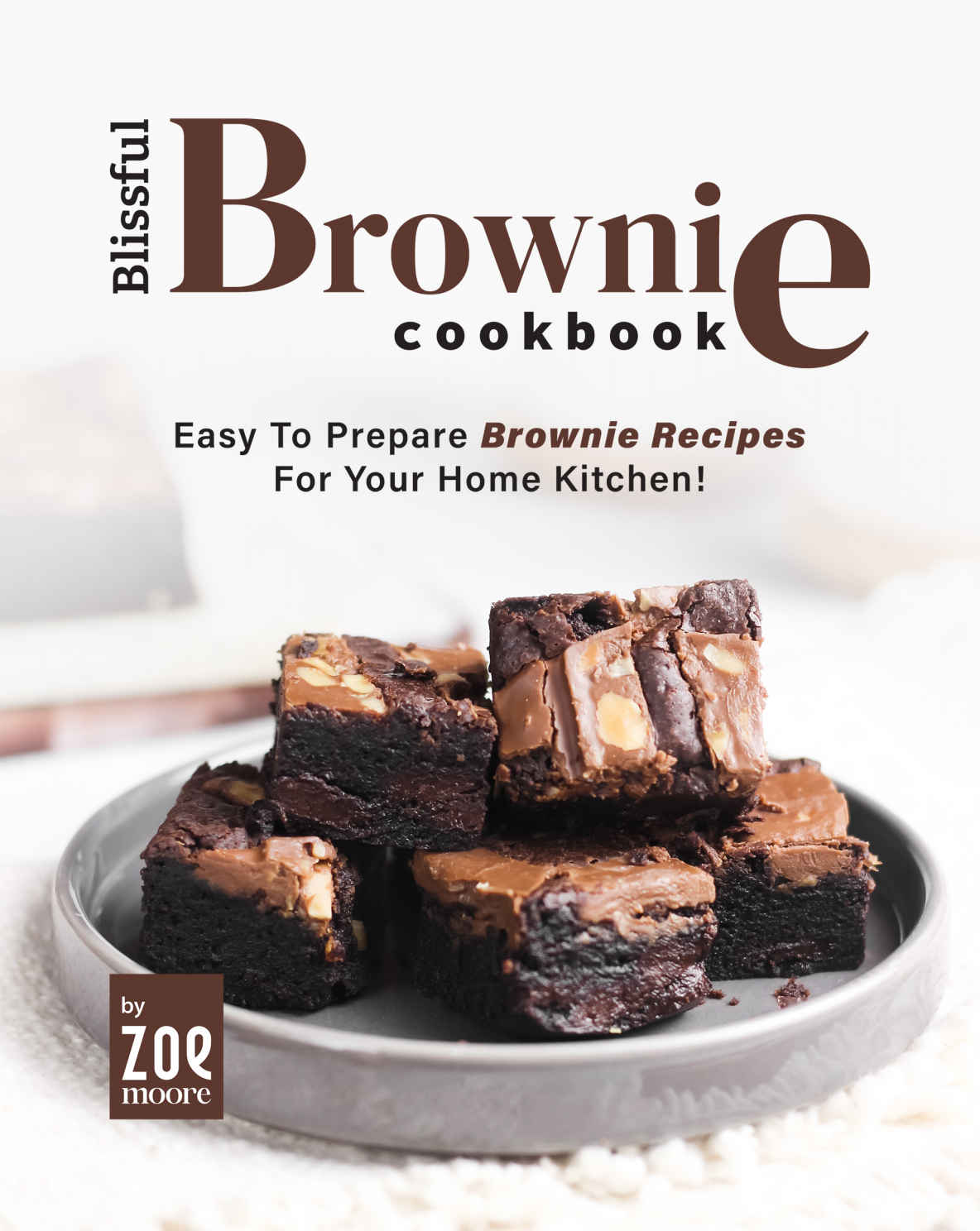 Blissful Brownie Cookbook Easy To Prepare Brownie Recipes For Your Home Kitchen Zoe Moore