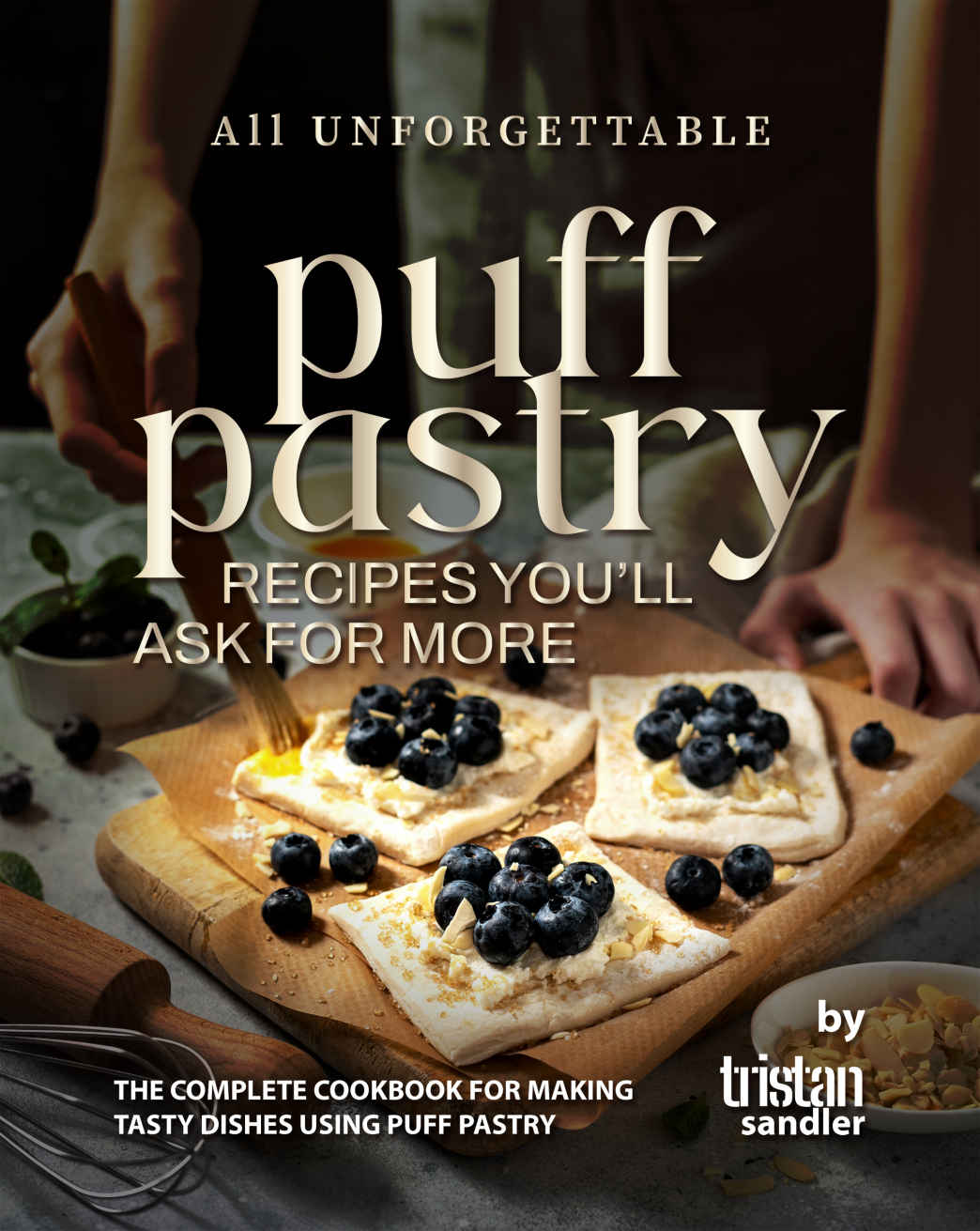 All Unforgettable Puff Pastry Recipes Youll Ask For More The Complete Cookbook For Making Tasty Dishes Using Puff Pastry Tristan Sandler