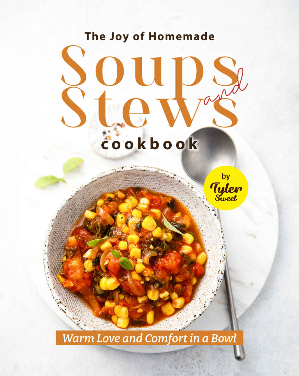 The Joy Of Homemade Soups And Stews Cookbook Warm Love And Comfort In A Bowl Tyler Sweet