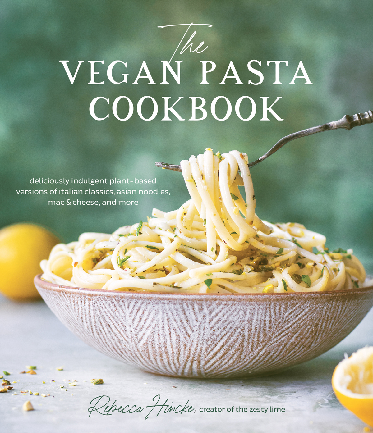 The Vegan Pasta Cookbook Deliciously Indulgent Plantbased Versions Of Italian Classics Asian Noodles Mac Cheese And More Rebecca Hinincke