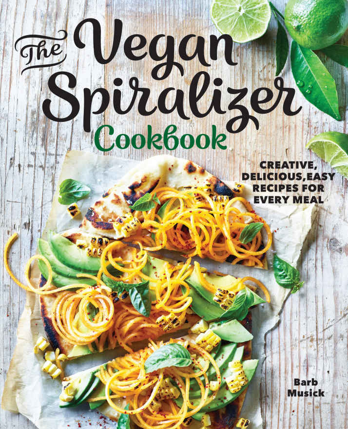 The Vegan Spiralizer Cookbook Creative Delicious Easy Recipes For Every Meal Barb Musick