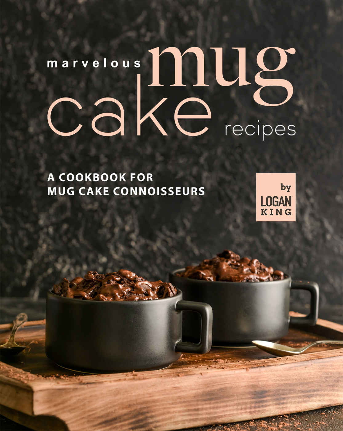 Marvelous Mug Cake Recipes A Cookbook For Mug Cake Connoisseurs Logan King