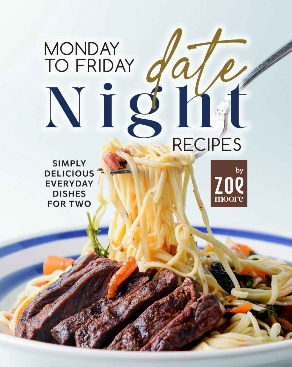 Monday To Friday Date Night Recipes Simply Delicious Everyday Dishes For Two Zoe Moore