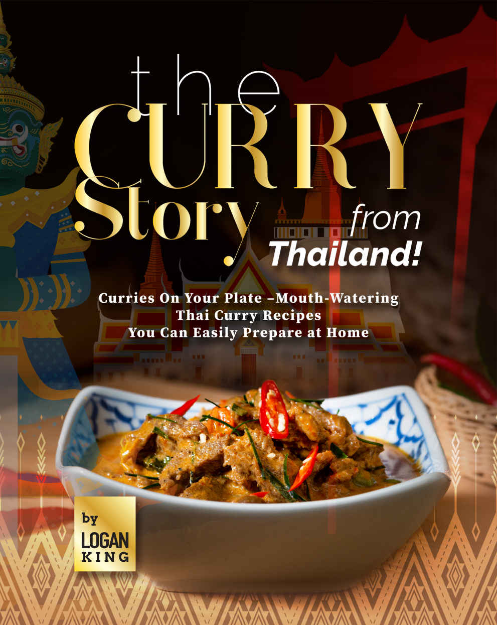 The Curry Story From Thailand Curries On Your Plate Mouthwatering Thai Curry Recipes You Can Easily Prepare At Home Logan King