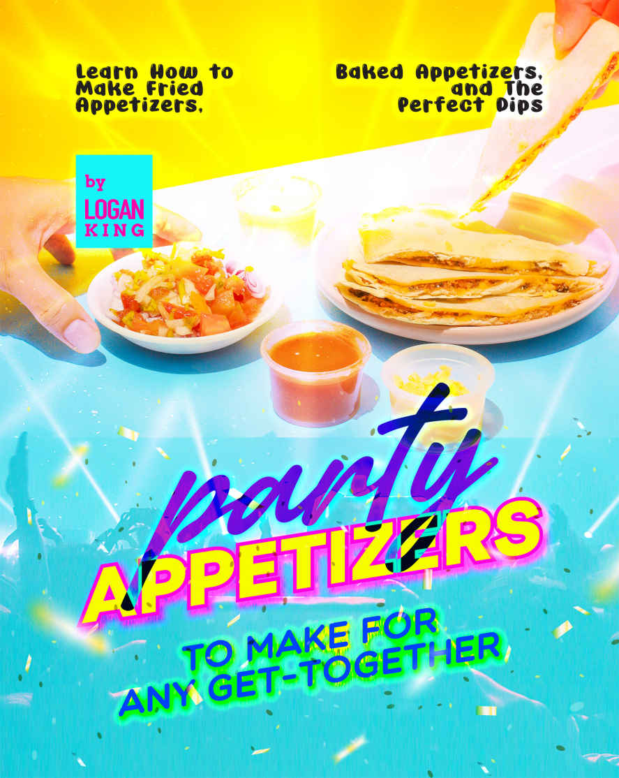 Party Appetizers To Make For Any Gettogether 1st Edition Logan King