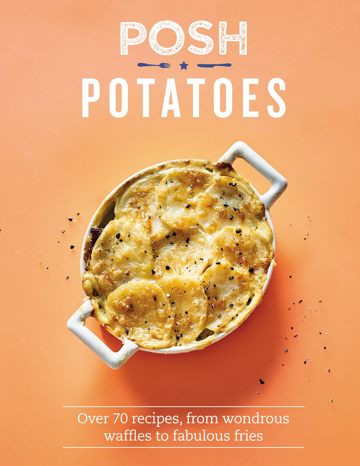 Posh Potatoes Over 70 Recipes From Wondrous Waffles To Fabulous Fries Rebecca Woods