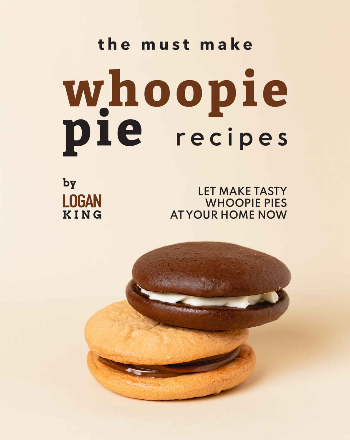The Must Make Whoopie Pie Recipes Let Make Tasty Whoopie Pies At Your Home Now 1st Edition Logan King