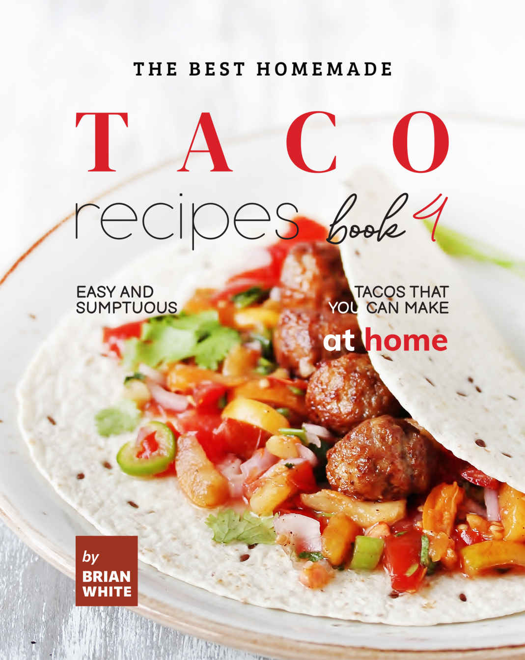 The Best Homemade Taco Recipes Book 4 Easy And Sumptuous Tacos That You Can Make At Home Brian White