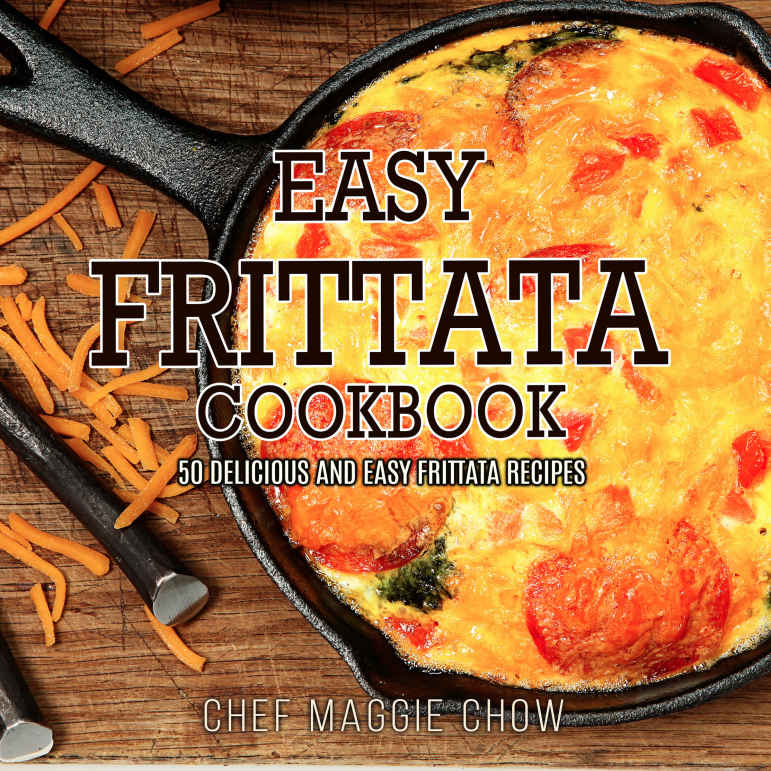 Easy Frittata Cookbook 50 Delicious And Easy Frittata Recipes Chef Maggie Chow