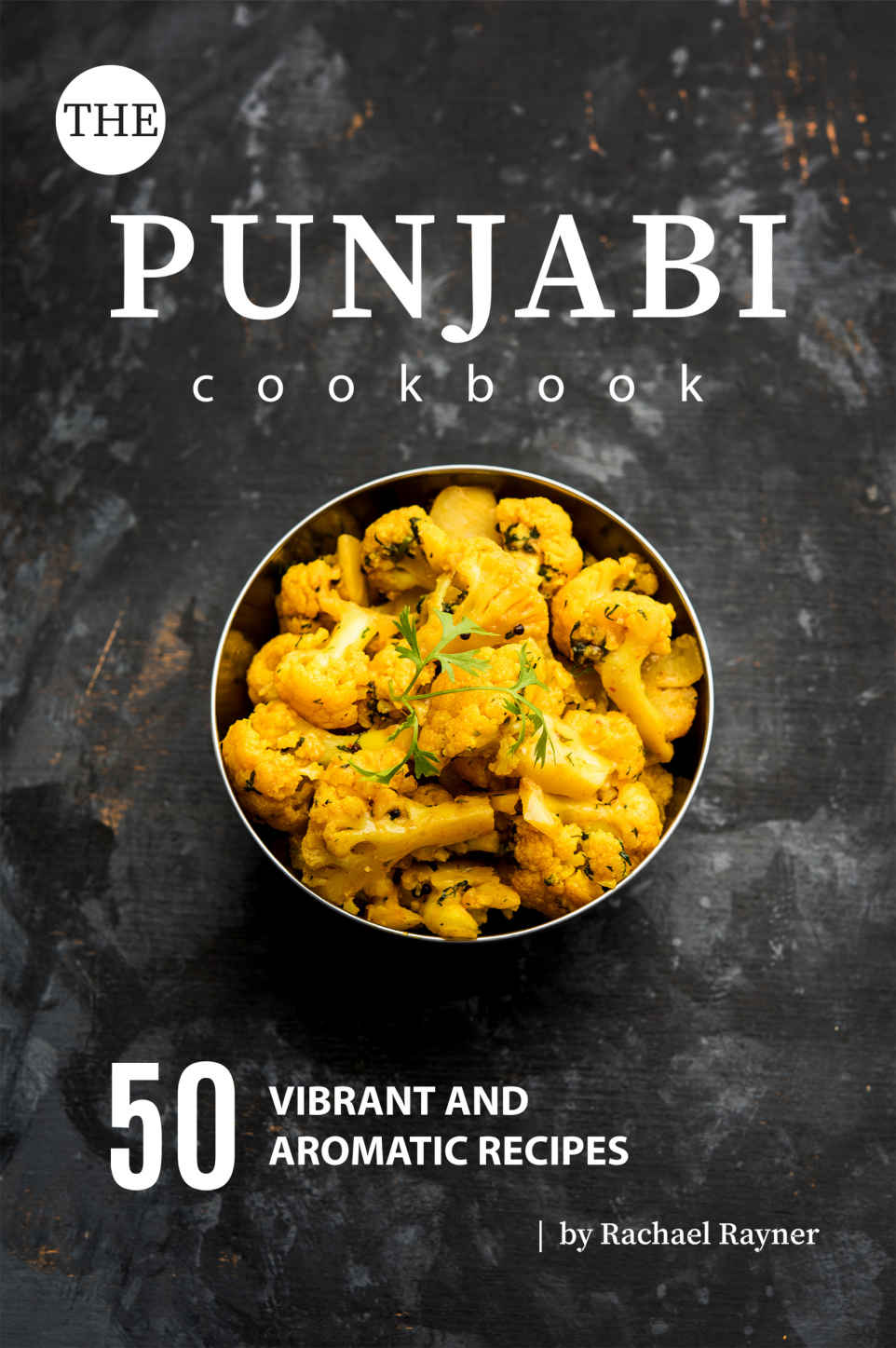 The Punjabi Cookbook 50 Vibrant And Aromatic Recipes Rachael Rayner
