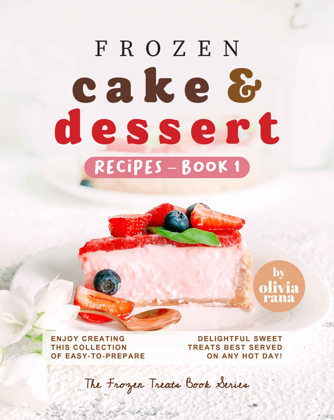 Frozen Cake Dessert Recipes Book 1 Enjoy Creating This Collection Of Easytoprepare Delightful Sweet Treats Best Served On Any Hot Day Olivia Rana