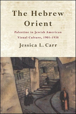The Hebrew Orient Palestine In Jewish American Visual Culture 19011938 Jessica L Carr