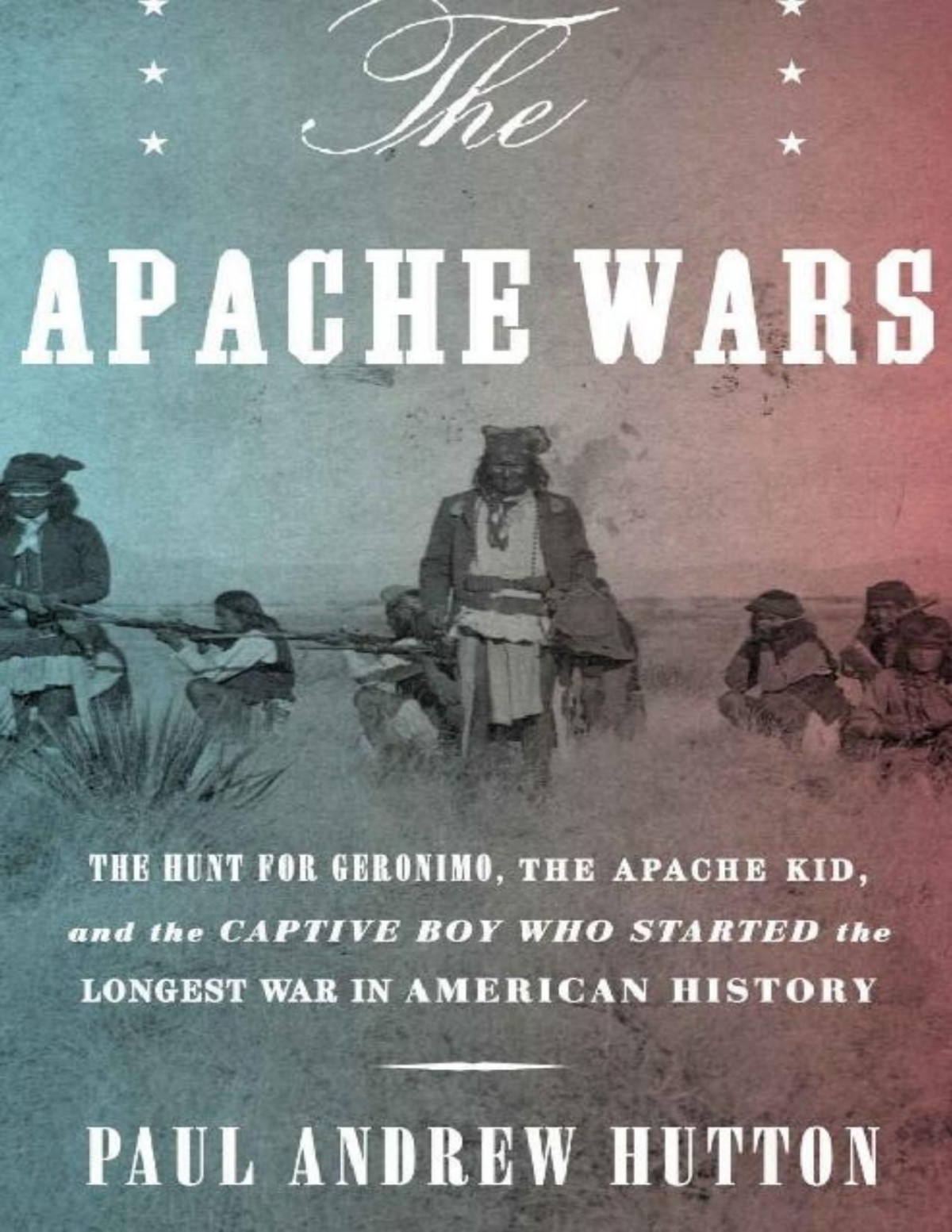 The Apache Wars The Hunt For Geronimo The Apache Kid And The Captive Boy Who Started The Longest War In American History Paul Andrew Hutton