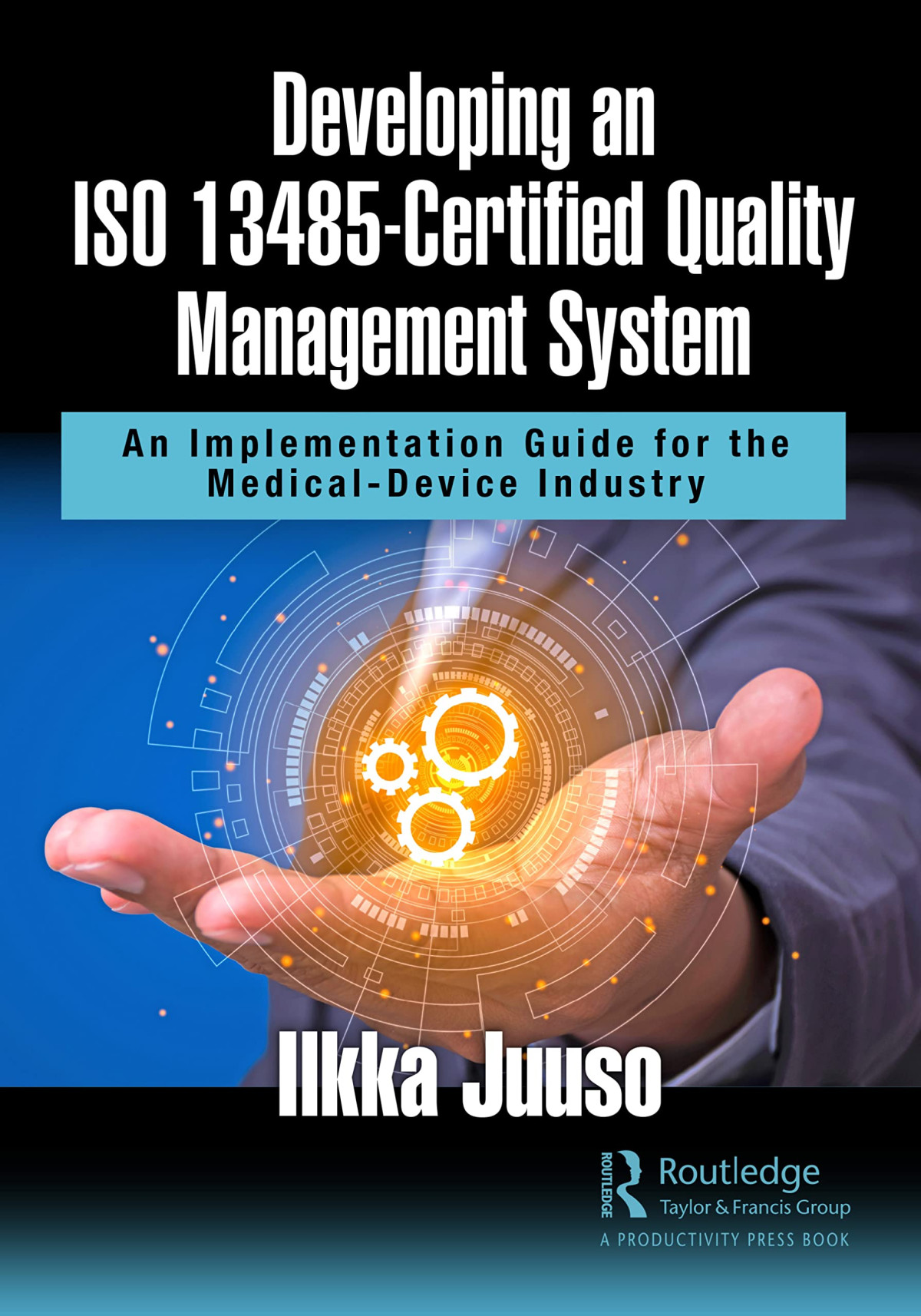 Developing An Iso 13485certified Quality Management System An Implementation Guide For The Medicaldevice Industry Ilkka Juuso