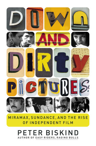 Down And Dirty Pictures Miramax Sundance And The Rise Of Independent Film 1st Edition Peter Biskind
