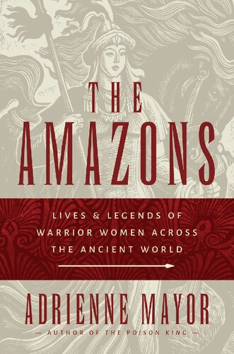 The Amazons Lives And Legends Of Warrior Women Across The Ancient World 1st Edition Adrienne Mayor