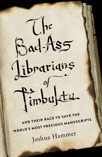The Badass Librarians Of Timbuktu And Their Race To Save The Worlds Most Precious Manuscripts Joshua Hammer