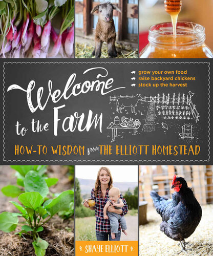 Welcome To The Farm Howto Wisdom From The Elliott Homestead Shaye Elliott
