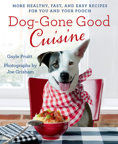 Doggone Good Cuisine More Healthy Fast And Easy Recipes For You And Your Pooch Gayle Pruitt Joe Grisham