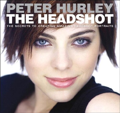 The Headshot The Secrets To Creating Amazing Headshot Portraits Peter Hurley