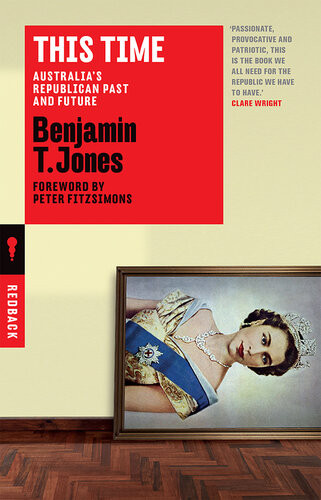 This Time Australias Republican Past And Future Benjamin T Jones