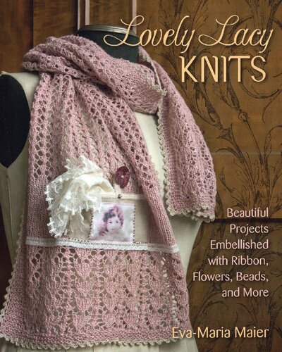 Lovely Lacy Knits Beautiful Projects Embellished With Ribbon Flowers Beads And More Evamaria Maier