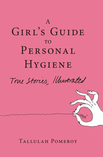 A Girls Guide To Personal Hygiene True Stories Illustrated Tallulah Pomeroy