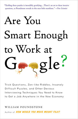 Are You Smart Enough To Work At Google Trick Questions Zenlike Riddles Insanely Difficult Puzzles And Other Devious Interviewing Techniques You Need To Know To Get A Job Anywhere In The New Economy William Poundstone