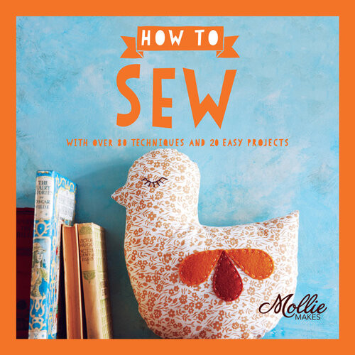 How To Sew With Over 80 Techniques And 20 Easy Projects Mollie Makes