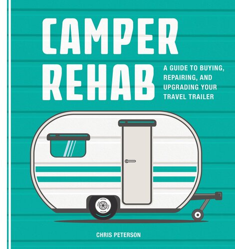 Camper Rehab A Guide To Buying Repairing And Upgrading Your Travel Trailer Chris Peterson