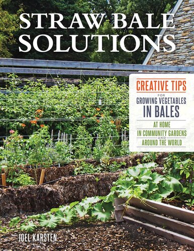 Straw Bale Solutions Creative Tips For Growing Vegetables In Bales At Home In Community Gardens And Around The World Joel Karsten