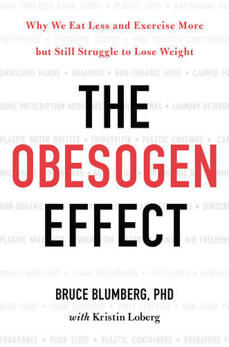 The Obesogen Effect Why We Eat Less And Exercise More But Still Struggle To Lose Weight Bruce Blumberg