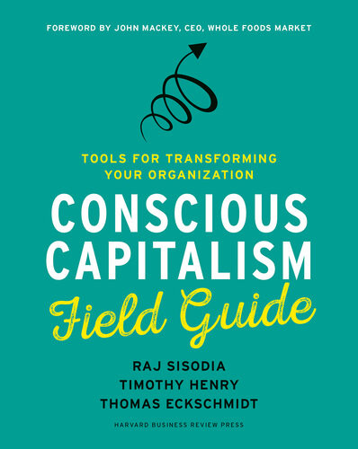 Conscious Capitalism Field Guide Tools For Transforming Your Organization Raj Sisodia Timothy Henry Thomas Eckschmidt