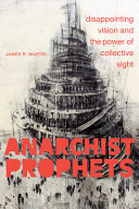 Anarchist Prophets Disappointing Vision And The Power Of Collective Sight James R Martel