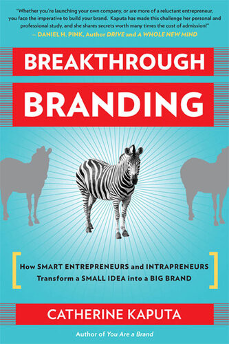 Breakthrough Branding How Smart Entrepreneurs And Intrapreneurs Transform A Small Idea Into A Big Brand Catherine Kaputa