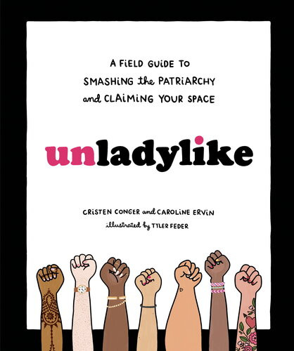 Unladylike A Field Guide To Smashing The Patriarchy And Claiming Your Space Cristen Conger Caroline Ervin