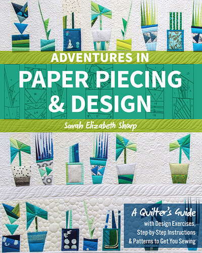 Adventures In Paper Piecing Design A Quilters Guide With Design Exercises Stepbystep Instructions Patterns To Get You Sewing Sarah Elizabeth Sharp