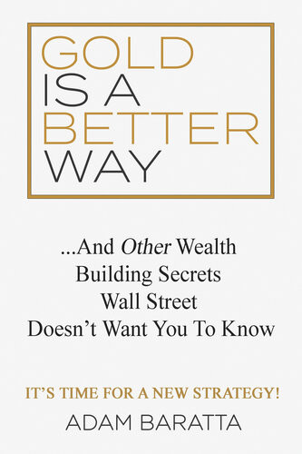 Gold Is A Better Way And Other Wealth Building Secrets Wall Street Doesnt Want You To Know Adam Baratta