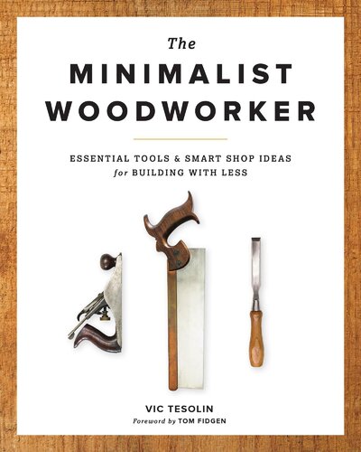 The Minimalist Woodworker Essential Tools Smart Shop Ideas For Building With Less Vic Tesolin