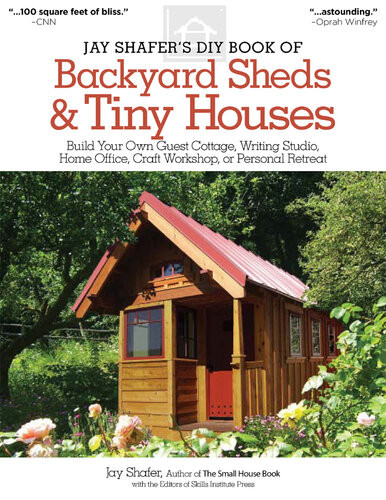 Jay Shafers Diy Book Of Backyard Sheds Tiny Houses Build Your Own Guest Cottage Writing Studio Home Office Craft Workshop Or Personal Retreat Jay Shafer Skills Institute Press