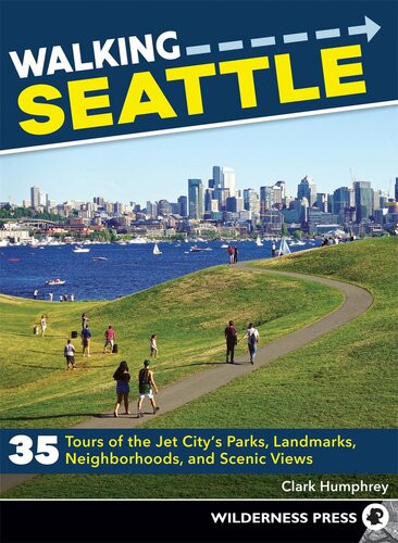Walking Seattle 35 Tours Of The Jet Citys Parks Landmarks Neighborhoods And Scenic Views Clark Humphrey