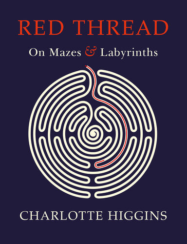 Red Thread A Circuitous Journey Through Mazes And Labyrinths Charlotte Higgins