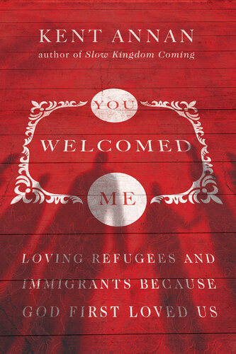 You Welcomed Me Loving Refugees And Immigrants Because God First Loved Us Kent Annan