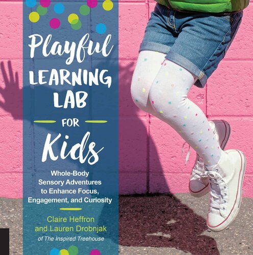 Playful Learning Lab For Kids Wholebody Sensory Adventures To Enhance Focus Engagement And Curiosity Claire Heffron Lauren Drobnjak